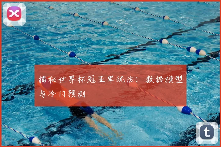 揭秘世界杯冠亚军玩法:数据模型与冷门预测