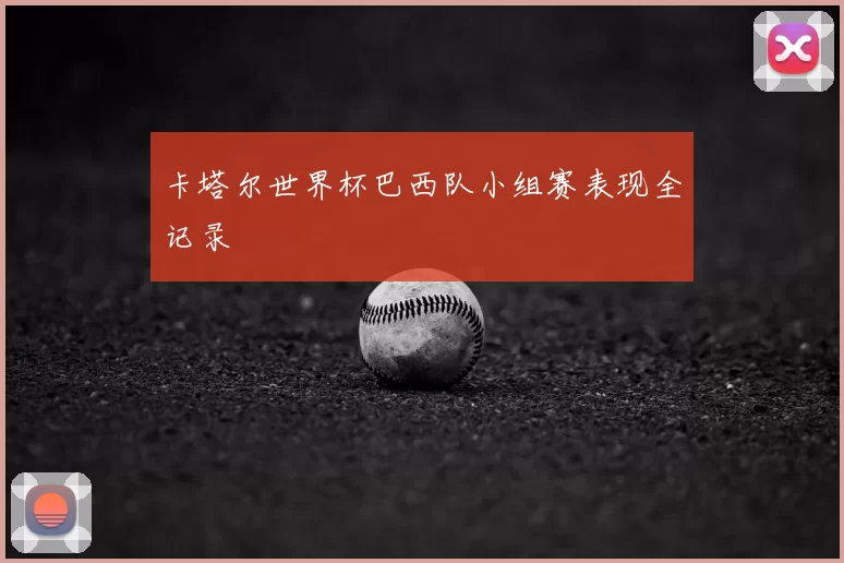 卡塔尔世界杯巴西队小组赛表现全记录