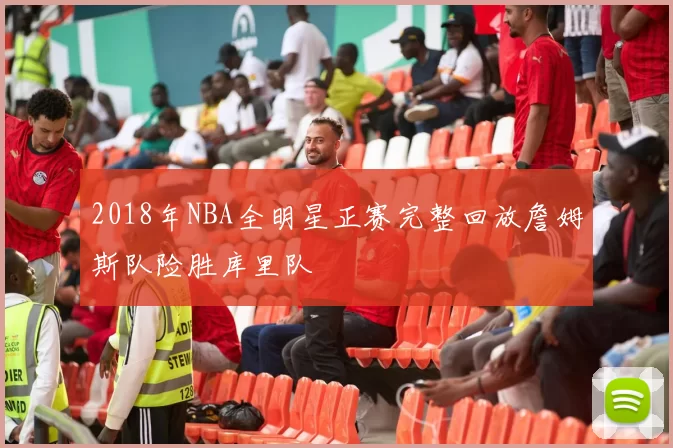 2018年NBA全明星正赛完整回放詹姆斯队险胜库里队