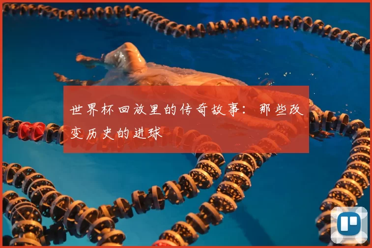 世界杯回放里的传奇故事:那些改变历史的进球